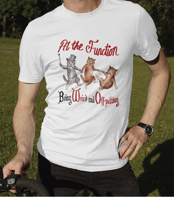 At The Function Being Weird And Off Putting Cats In Top Hat Performing T-Shirt