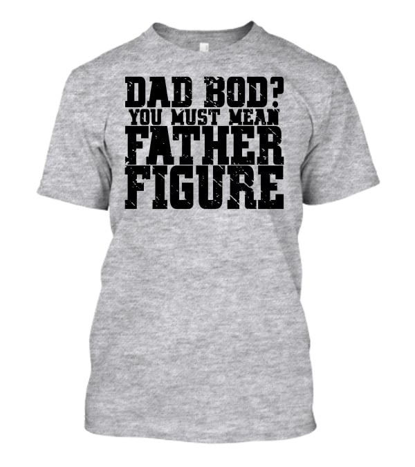 Dad Bod You Must Mean Father Figure T-Shirt