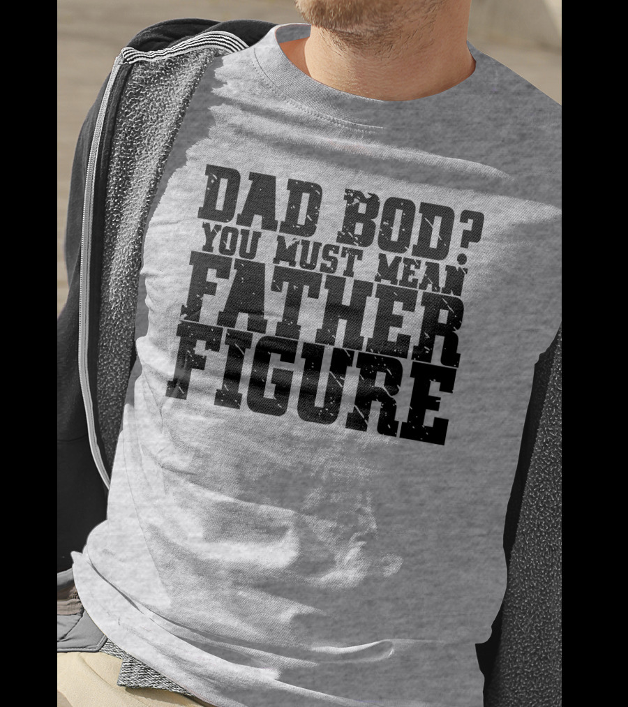 Dad Bod You Must Mean Father Figure T-Shirt