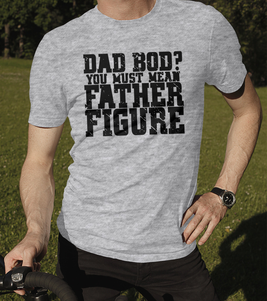 Dad Bod You Must Mean Father Figure T-Shirt
