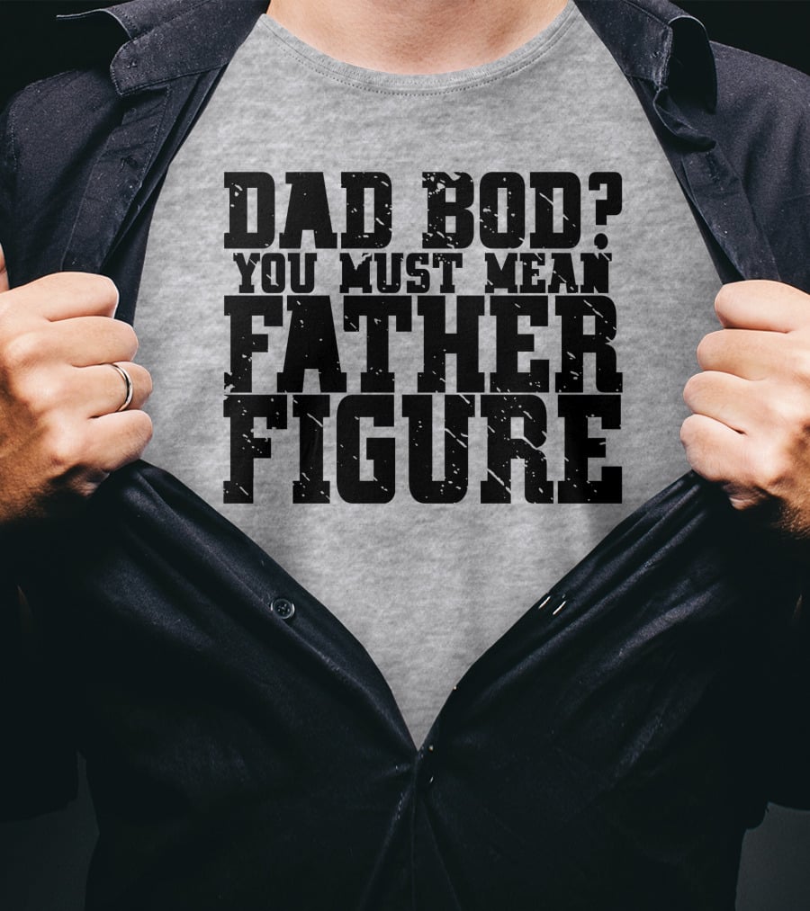 Dad Bod You Must Mean Father Figure T-Shirt