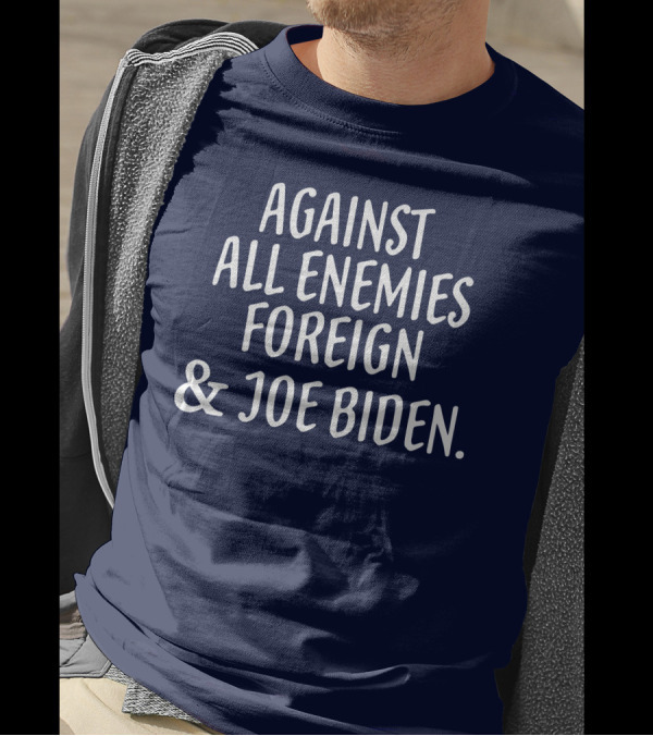 Against All Enemies Foreign And Joe Biden Patriotic T-Shirt