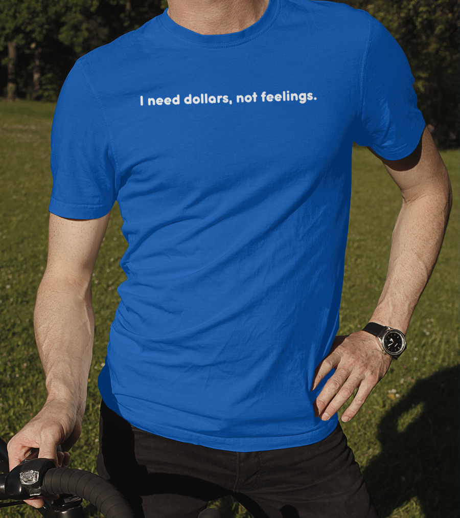 I Need Dollars Not Feelings T-Shirt