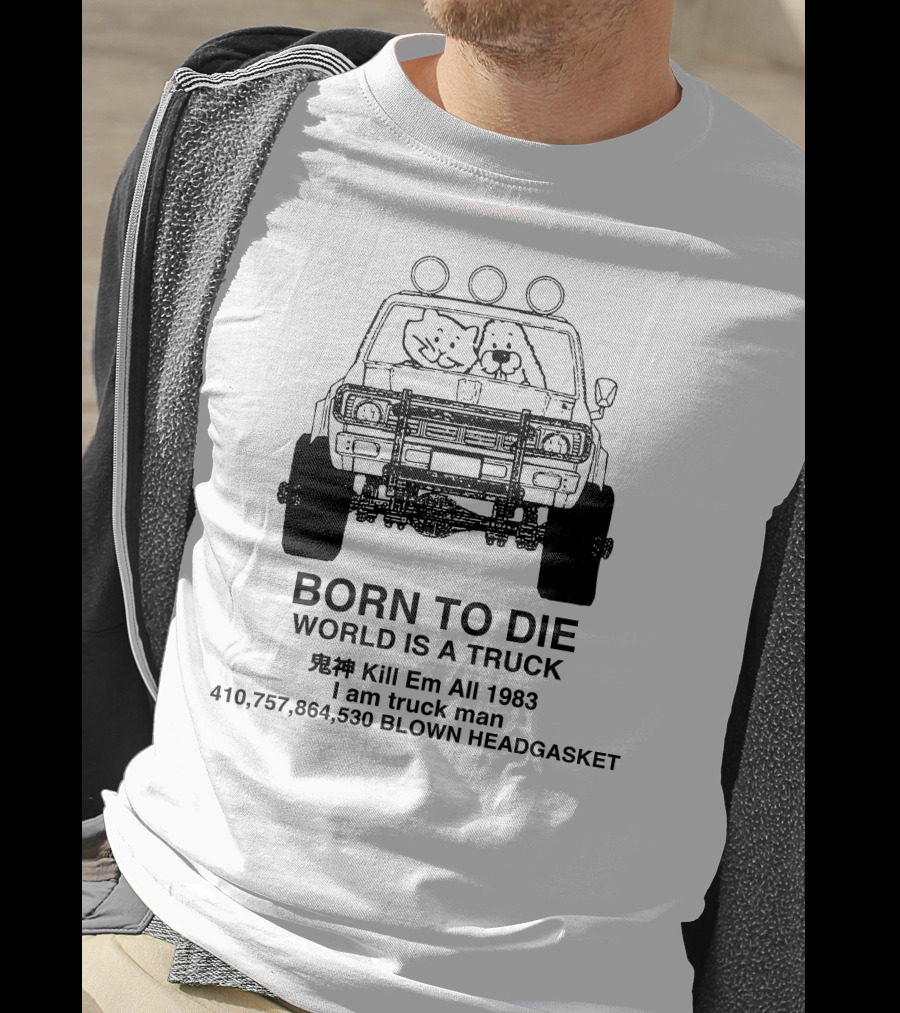 BORN TO DIE WORLD IS A TRUCK Kill Em All 1983 I Am Truck Man 410,757,864,530 BLOWN HEADGASKET T-Shirt