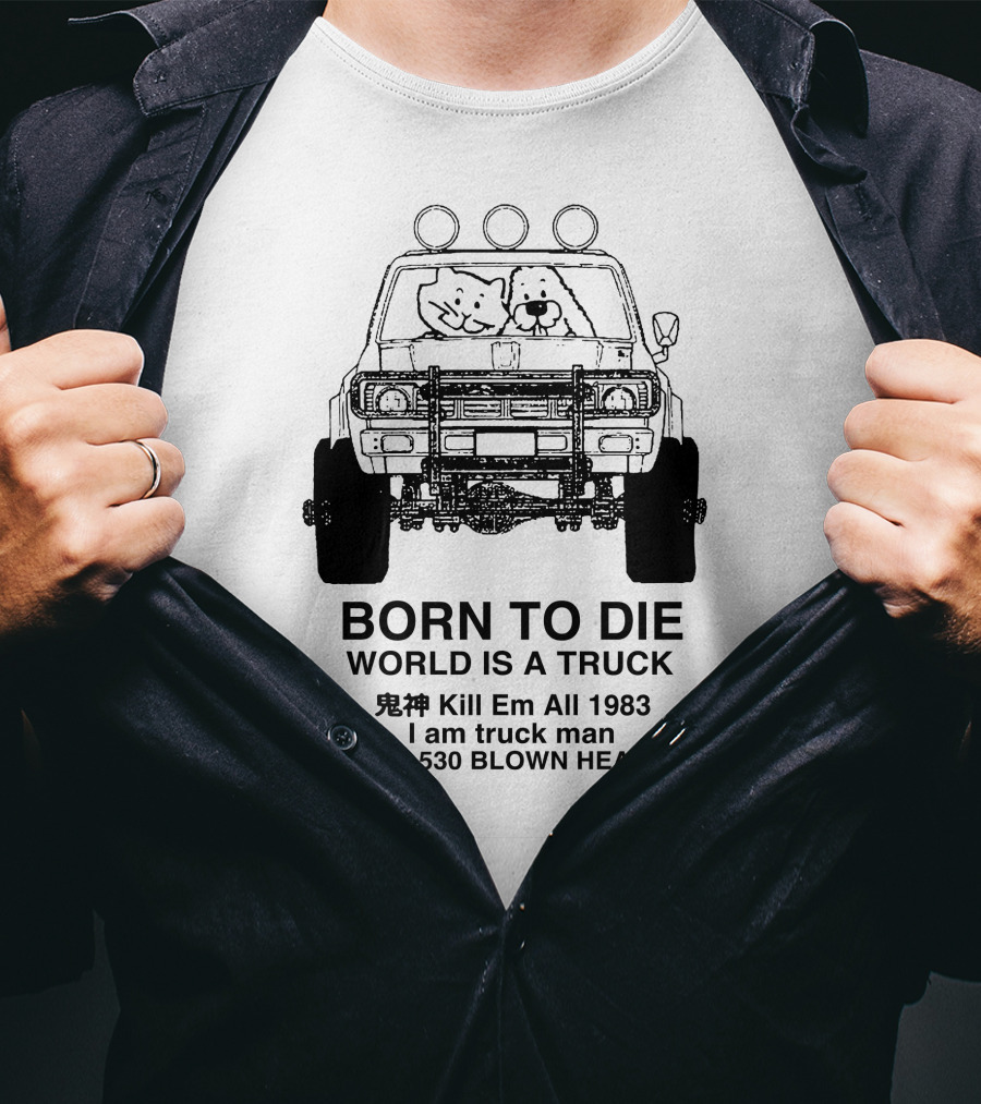 BORN TO DIE WORLD IS A TRUCK Kill Em All 1983 I Am Truck Man 410,757,864,530 BLOWN HEADGASKET T-Shirt