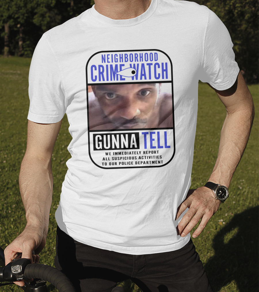 Neighborhood Crime Watch Gunna Tell Suspicious Activities Reported T-Shirt