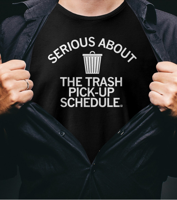 SERIOUS ABOUT THE TRASH PICK-UP SCHEDULE T-Shirt