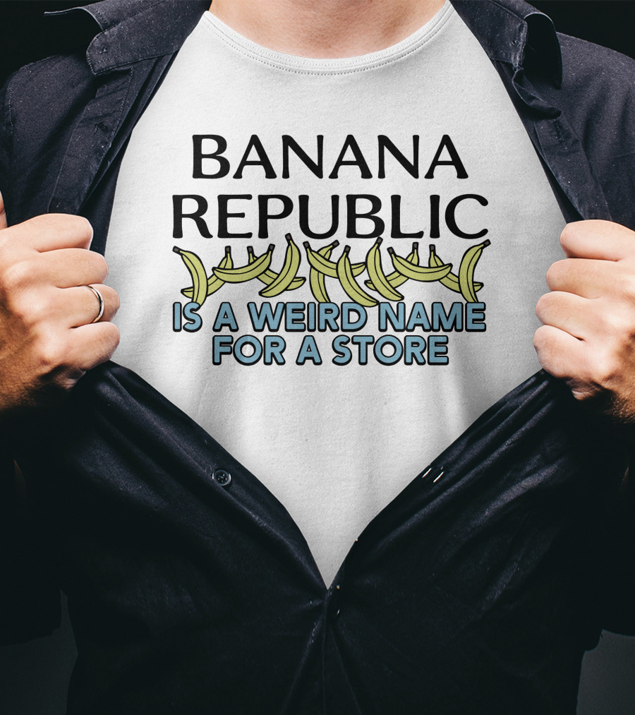 Shirts That Go Hard Banana Republic Is A Weird Name For A Store With Banana T-Shirt