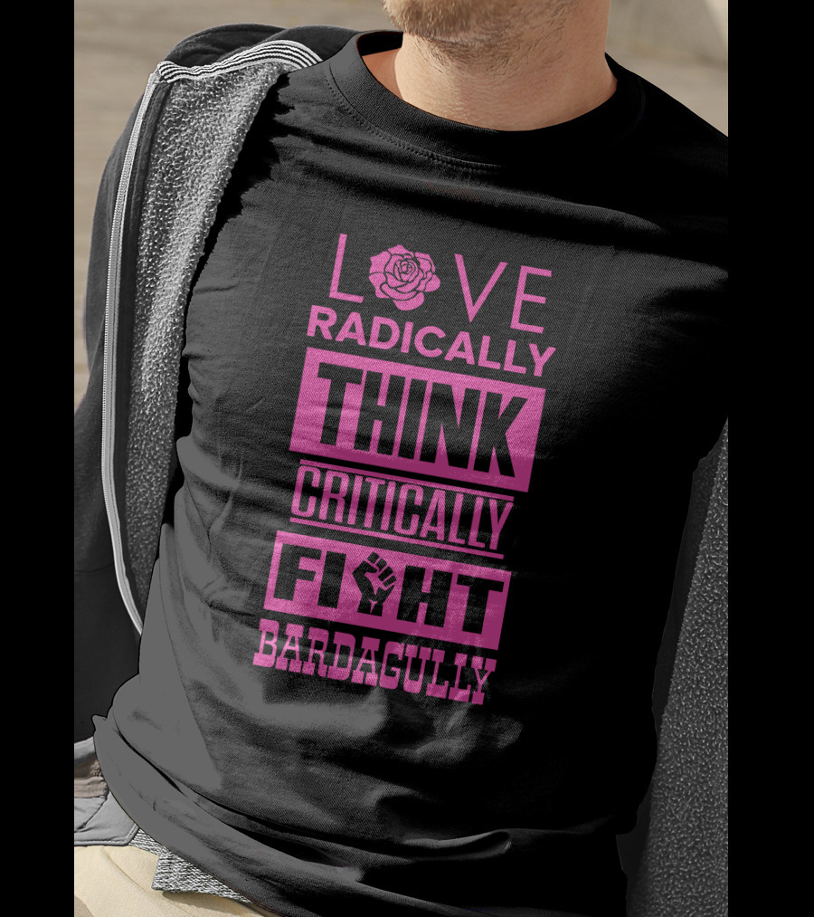Love Radically Rose Think Critically Fight Bardagully Fist T-Shirt