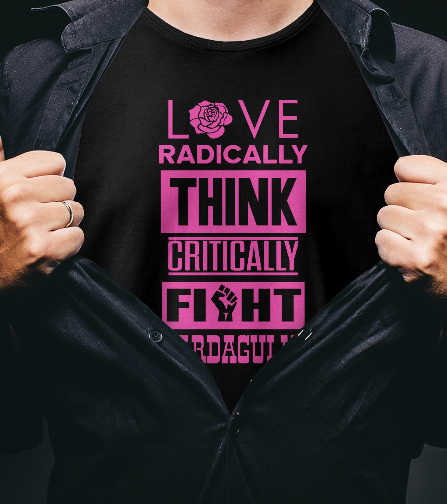 Love Radically Rose Think Critically Fight Bardagully Fist T-Shirt