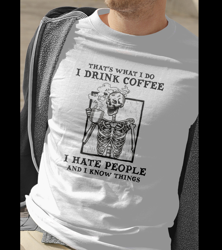 That's What I Do I Drink Coffee I Hate People And I Know Things Skeleton T-Shirt