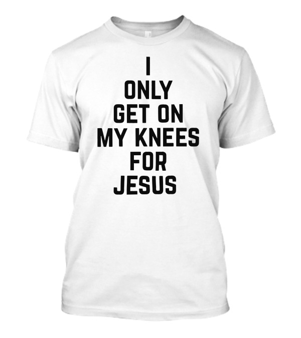 Rae Of Sunshine I Only Get On My Knees For Jesus T-Shirt