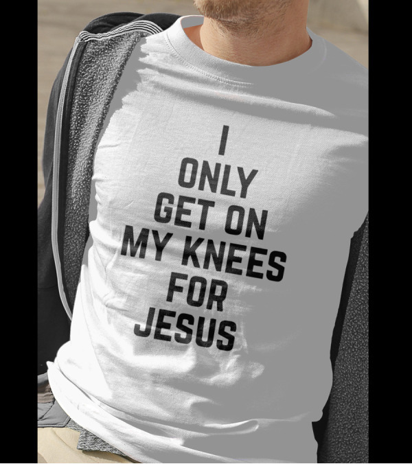 Rae Of Sunshine I Only Get On My Knees For Jesus T-Shirt