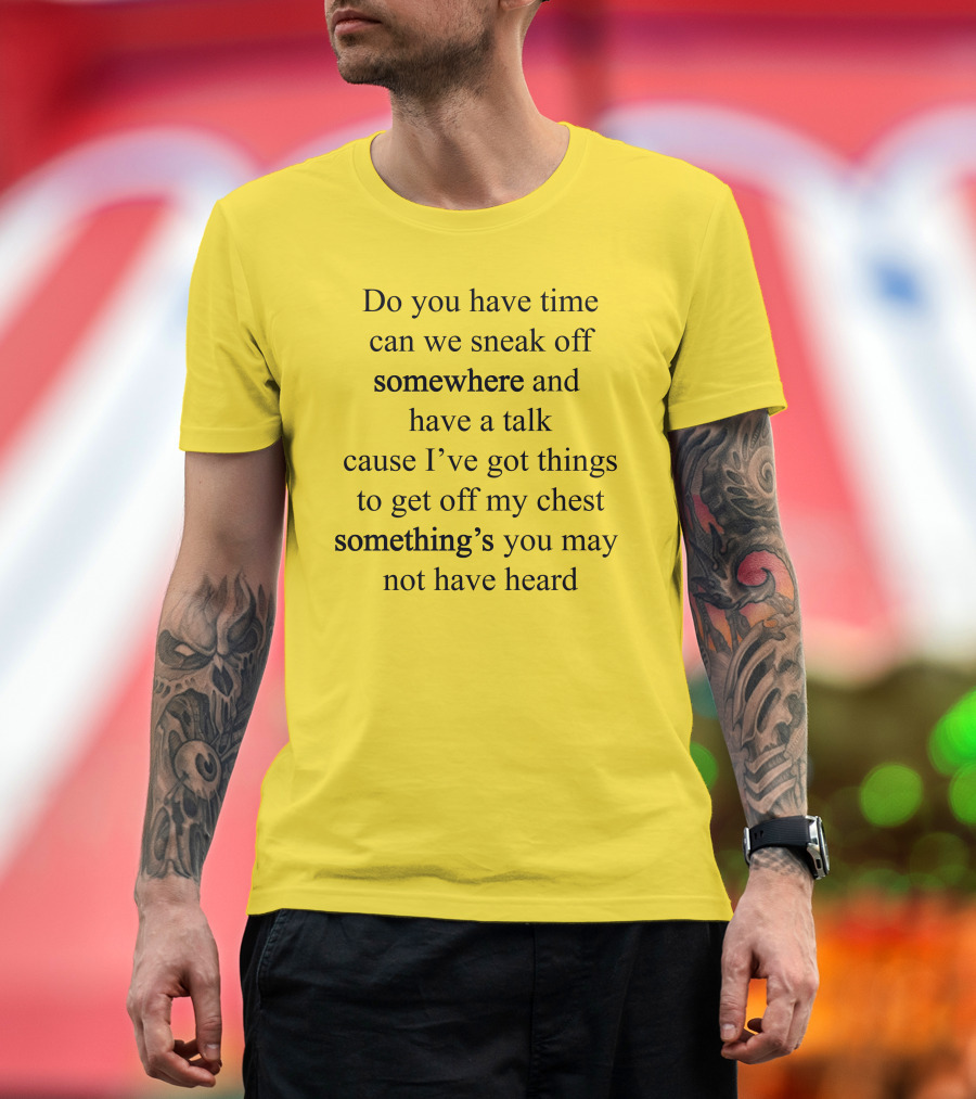 Translatedtees Do You Have Time Can We Sneak Off Somewhere And Have A Talk Cause I've Got Things To Get Off My Chest Something's You May Not Have Hear