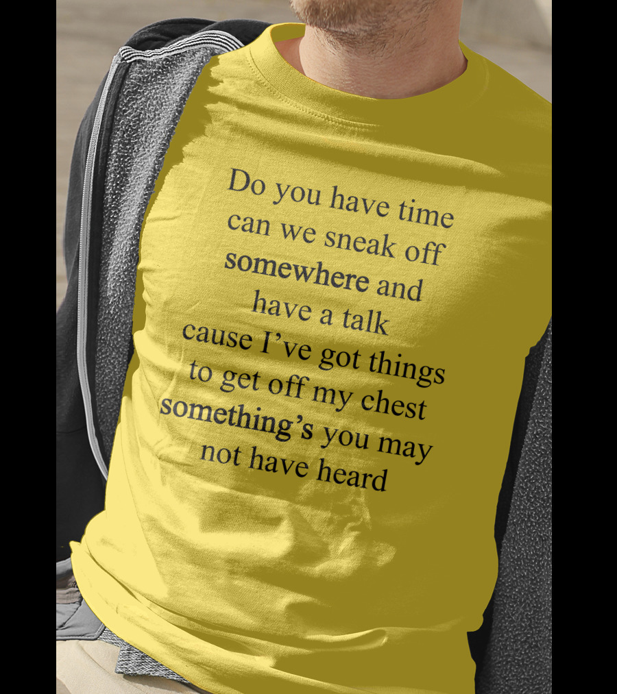 Translatedtees Do You Have Time Can We Sneak Off Somewhere And Have A Talk Cause I've Got Things To Get Off My Chest Something's You May Not Have Heard T-Shirt
