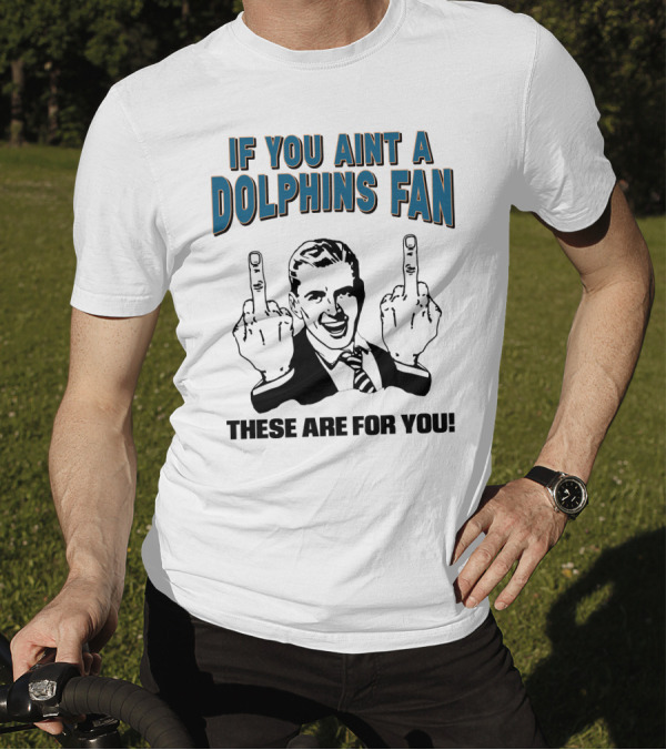IF YOU AINT A DOLPHINS FAN THESE ARE FOR YOU T-Shirt