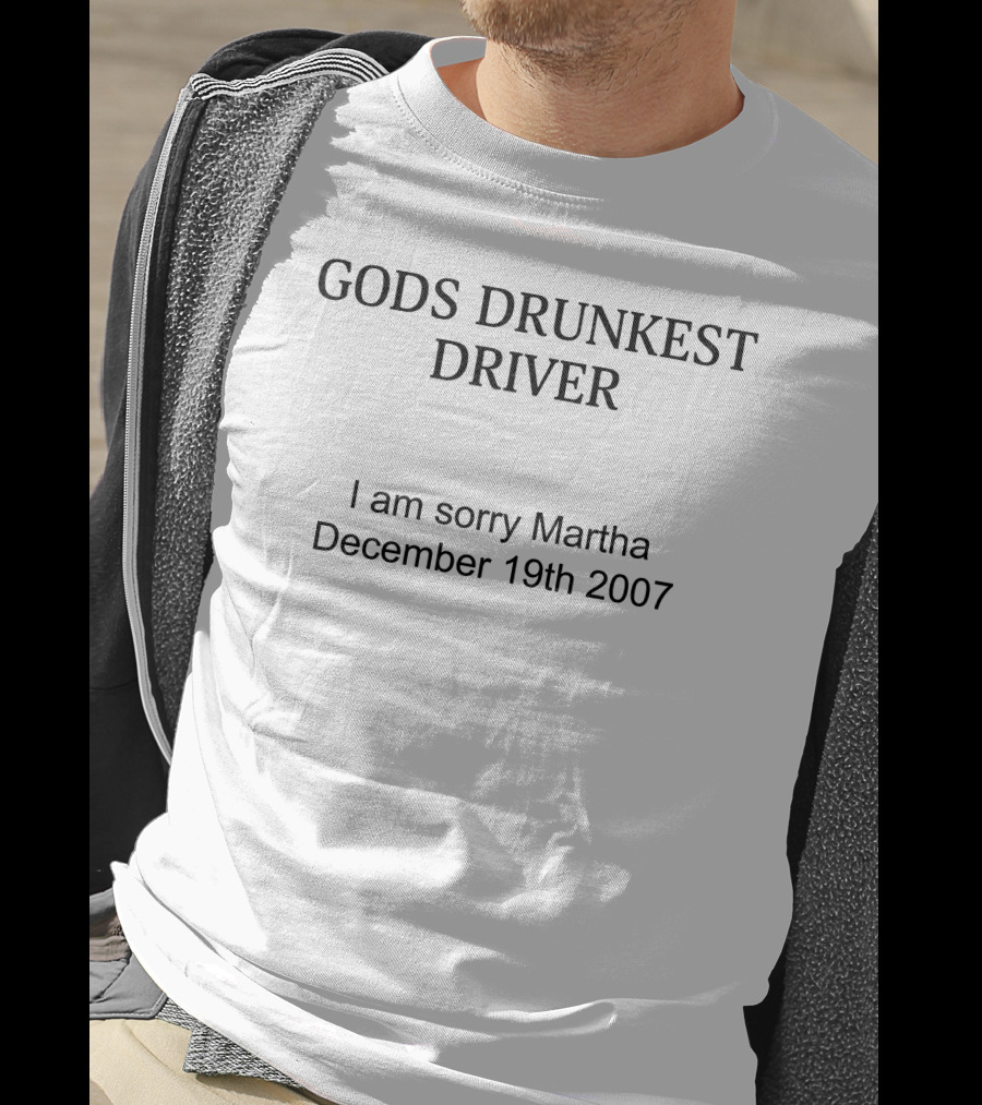 Gods Drunkest Driver I Am Sorry Martha December 19th 2007 T-Shirt