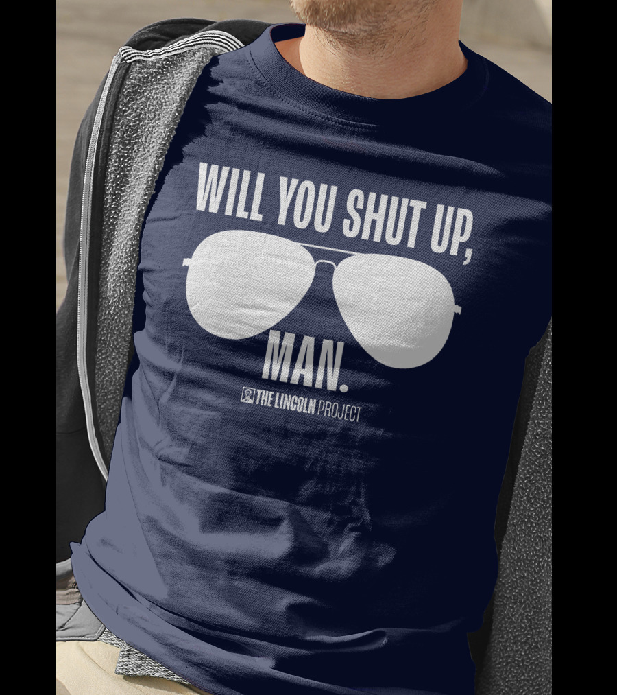 Will You Shut Up Man The Lincoln Project Sunglasses T-Shirt