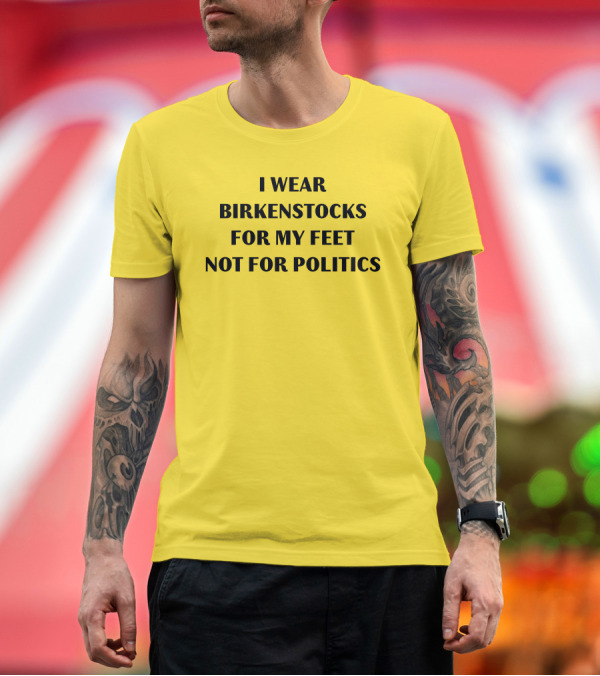 Premium T-Shirt: I Wear Birkenstocks for My Feet Not for Politics T-Shirt I Wear Birkenstocks for My Feet Not for Politics T-Shirt