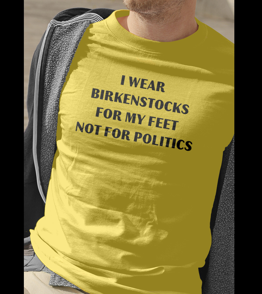 I Wear Birkenstocks For My Feet Not For Politics T-Shirt