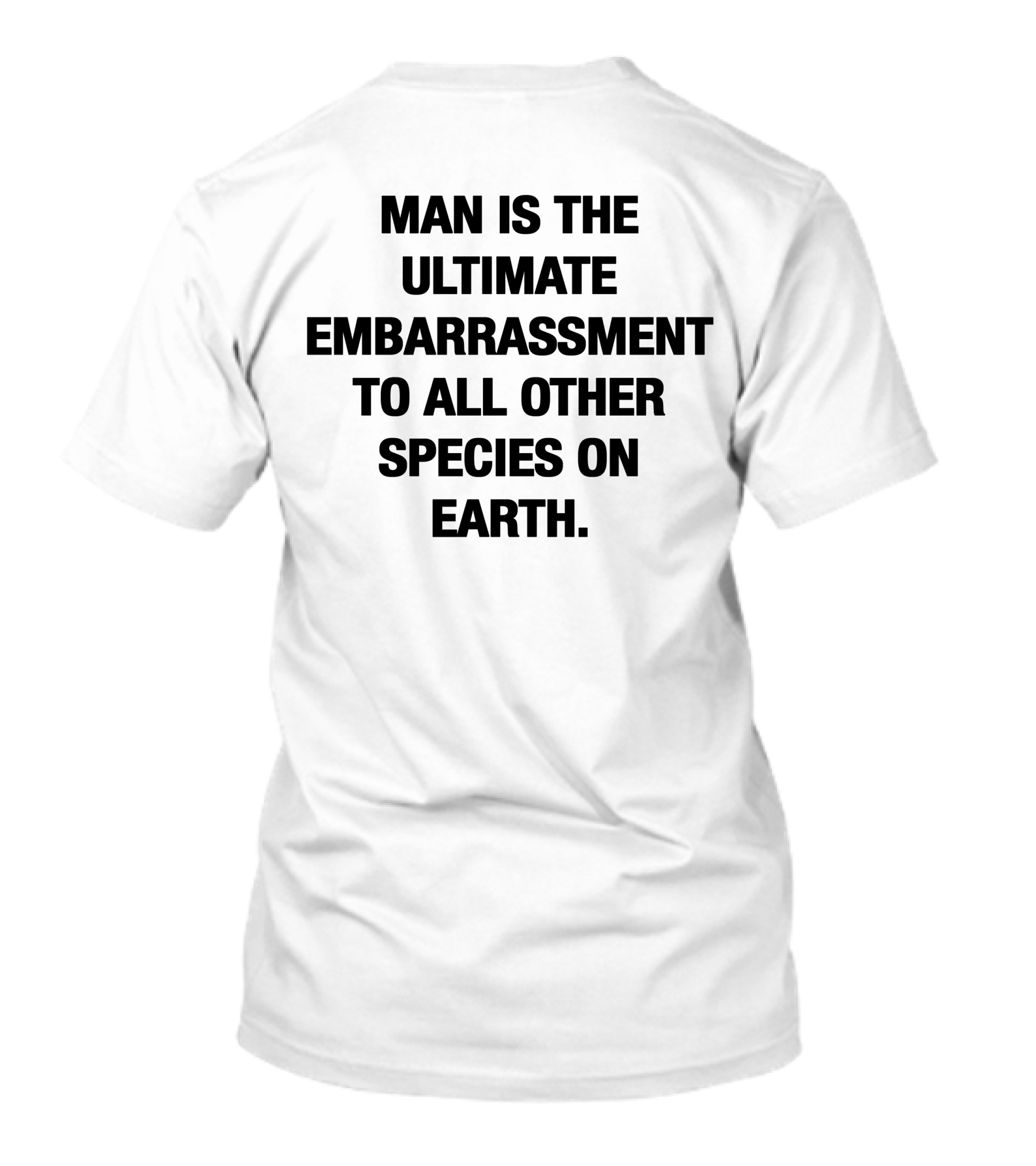 Man Is The Ultimate Embarrassment To All Other Species On Earth T-Shirt