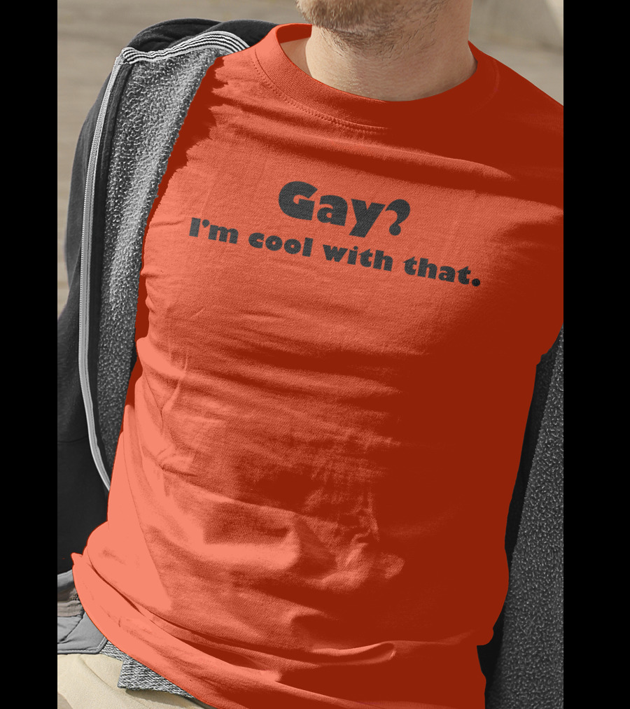 Gay? I'm Cool With That Shirts That Go Hard T-Shirt