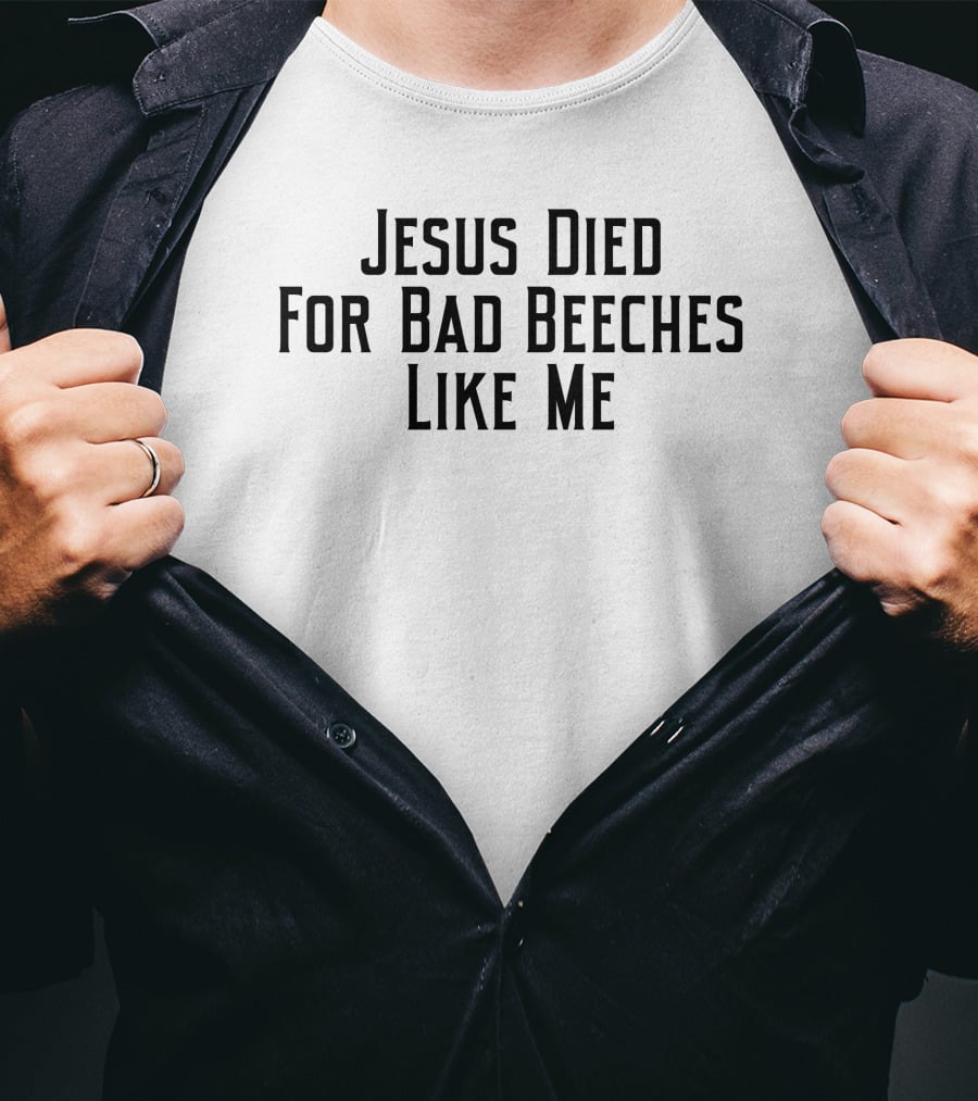 Jesus Died For Bad Beeches Like Me T-Shirt