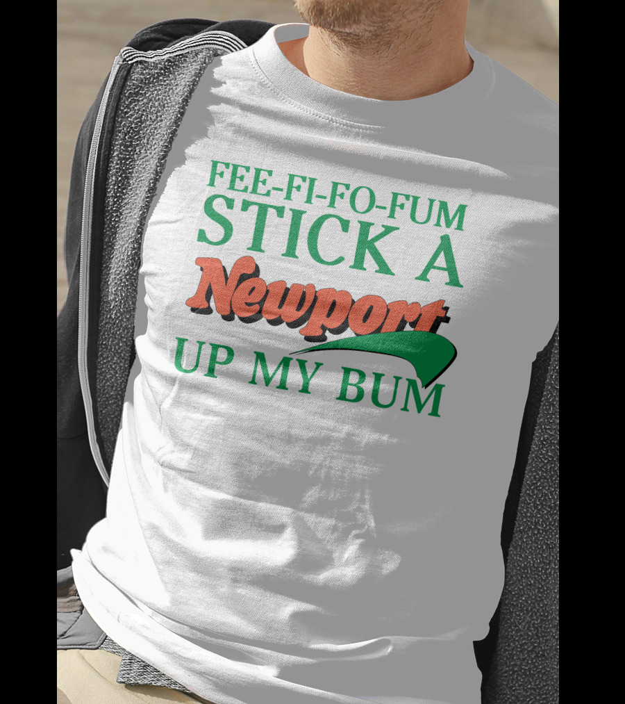 Fee Fi Fo Fum Stick A Newport Up My Bum T-Shirt