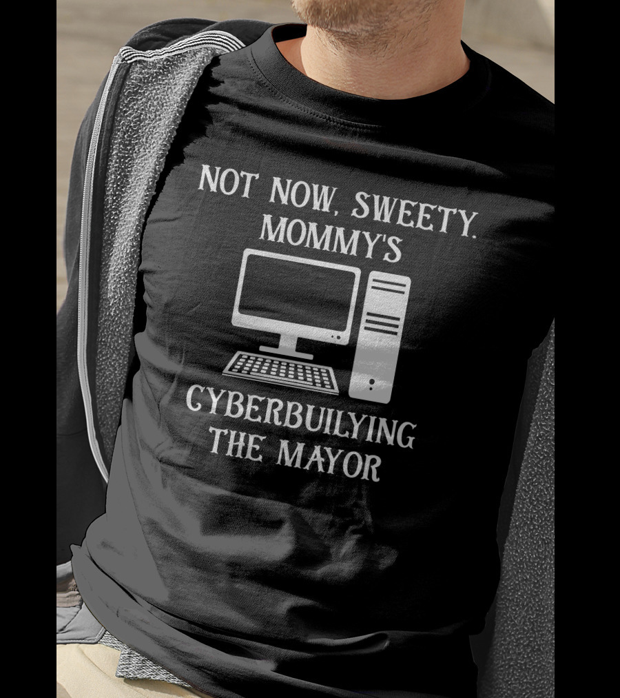 Not Now Sweety Mommy's Cyberbuilying The Mayor Computer Humor T-Shirt