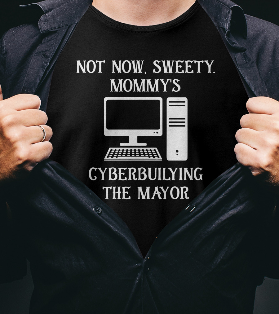 Not Now Sweety Mommy's Cyberbuilying The Mayor Computer Humor T-Shirt