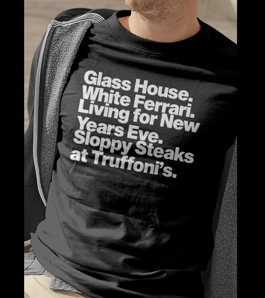 Glass House White Ferrari Living For New Years Eve Sloppy Steaks At Truffoni’s T-Shirt