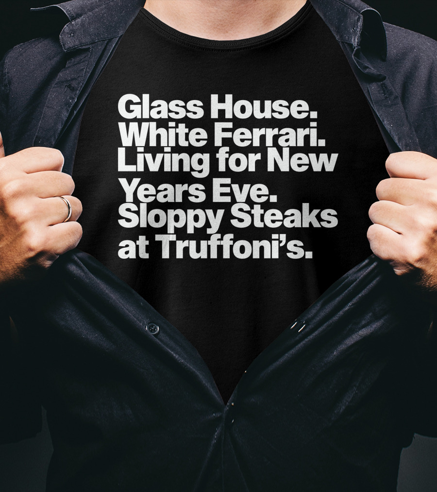 Glass House White Ferrari Living For New Years Eve Sloppy Steaks At Truffoni’s T-Shirt