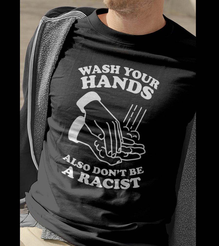 Wash Your Hands Also Don't Be A Racist T-Shirt