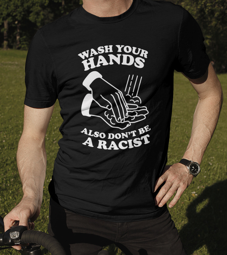 Wash Your Hands Also Don't Be A Racist T-Shirt