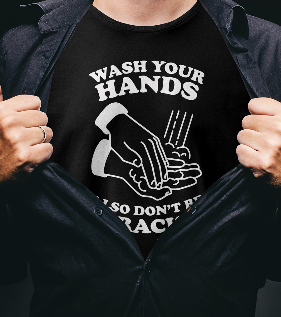 Wash Your Hands Also Don't Be A Racist T-Shirt