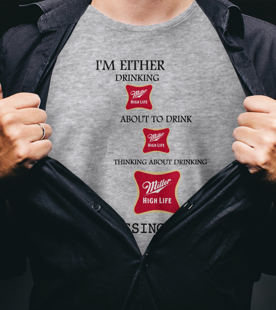 I'm Either Drinking Miller High Life About To Drink Thinking About Drinking Miller High Life Or Pissing T-Shirt