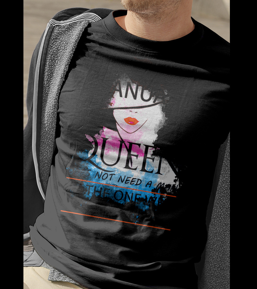 A January Queen Does Not Need A Man I'm The One Who A Man Needs T-Shirt