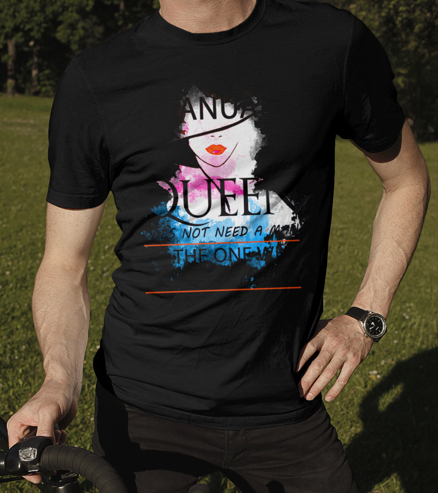 A January Queen Does Not Need A Man I'm The One Who A Man Needs T-Shirt