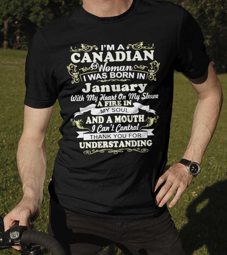 I'm A Canadian Woman I Was Born In January With My Heart On My Sleeve A Fire In My Soul And A Mouth I Can't Control Thank You For Understanding T-Shirt