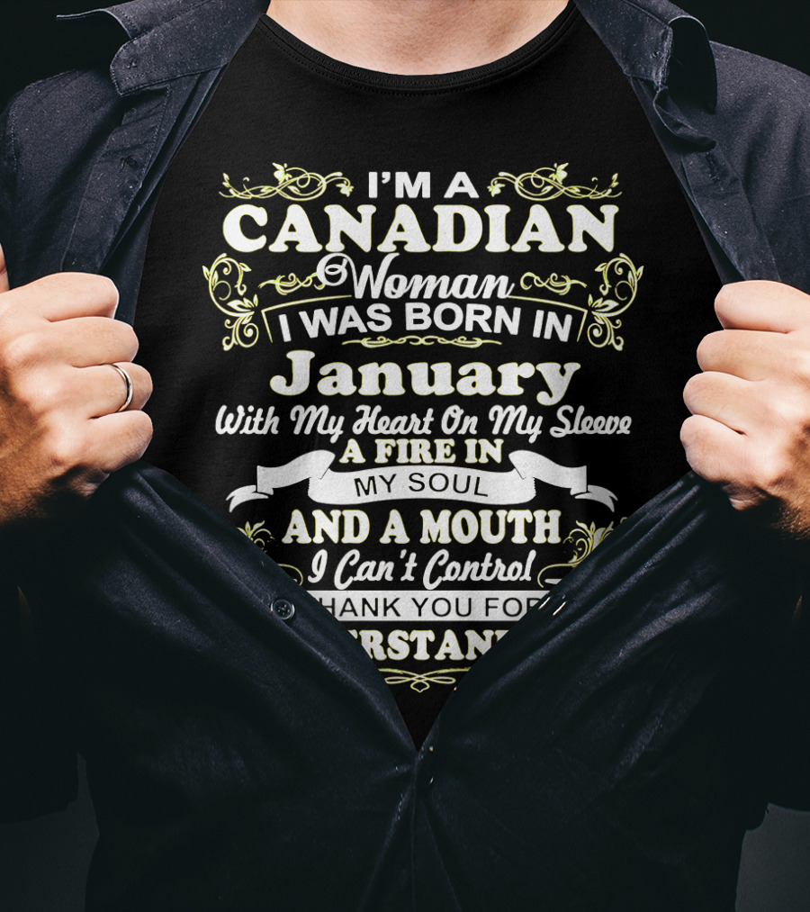 I'm A Canadian Woman I Was Born In January With My Heart On My Sleeve A Fire In My Soul And A Mouth I Can't Control Thank You For Understanding T-Shirt