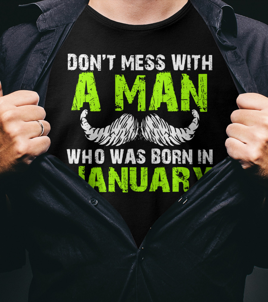 Don't Mess With A Man Who Was Born IN January T-Shirt