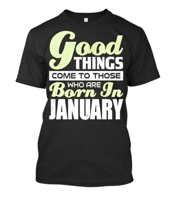 Good Things Come To Those Who Are Born In January T-Shirt