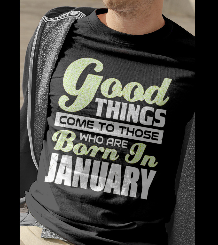 Good Things Come To Those Who Are Born In January T-Shirt