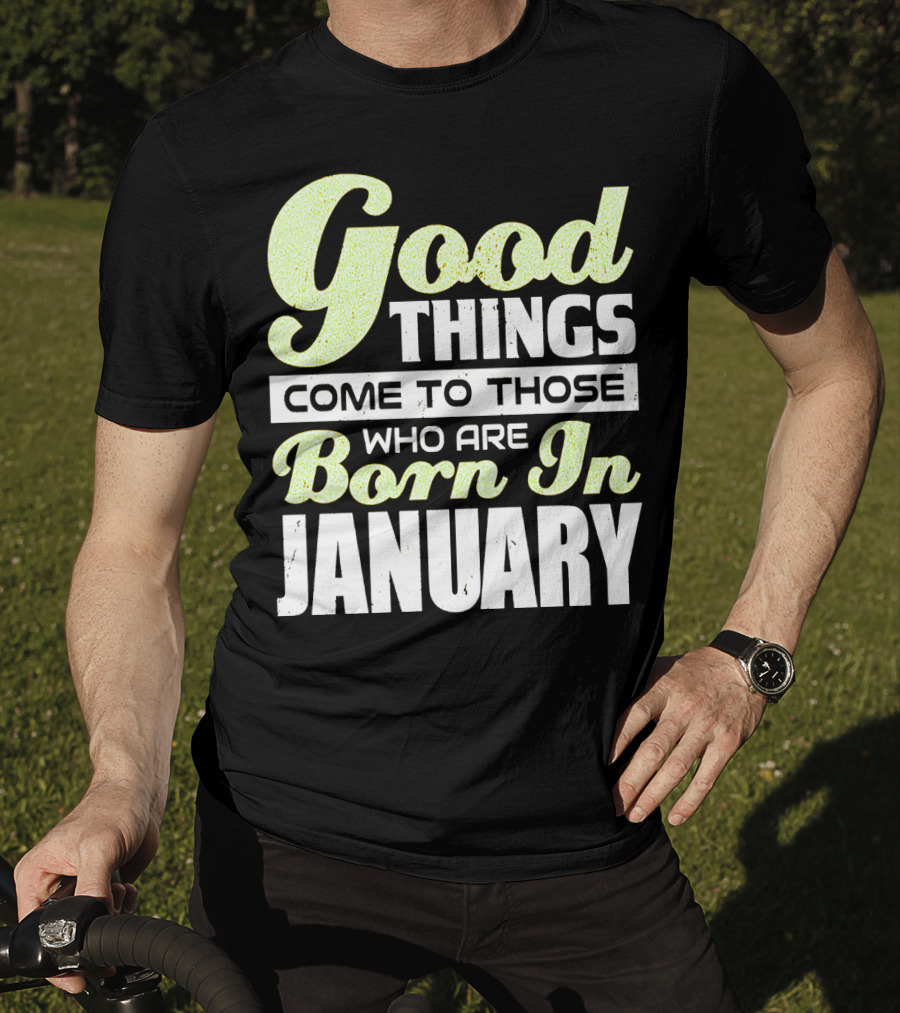 Good Things Come To Those Who Are Born In January T-Shirt