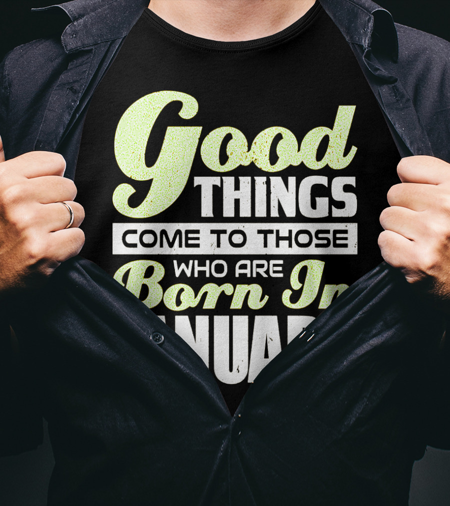 Good Things Come To Those Who Are Born In January T-Shirt