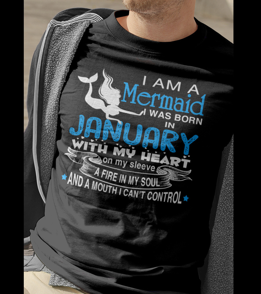 I Am A Mermaid I Was Born In January With My Heart On My Sleeve A Fire In My Soul And A Mouth I Can’t Control T-Shirt