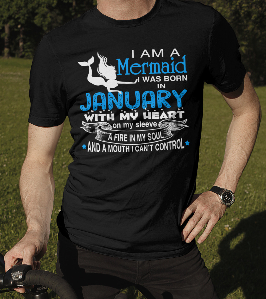 I Am A Mermaid I Was Born In January With My Heart On My Sleeve A Fire In My Soul And A Mouth I Can’t Control T-Shirt