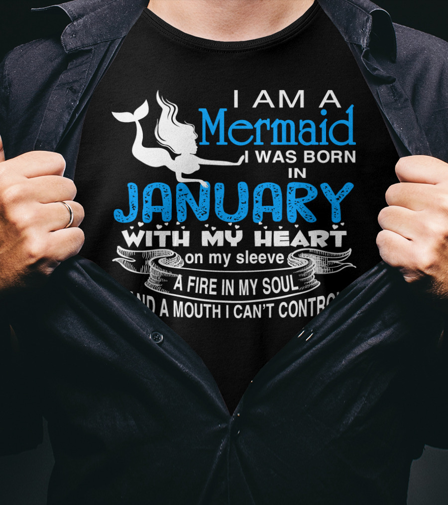 I Am A Mermaid I Was Born In January With My Heart On My Sleeve A Fire In My Soul And A Mouth I Can’t Control T-Shirt