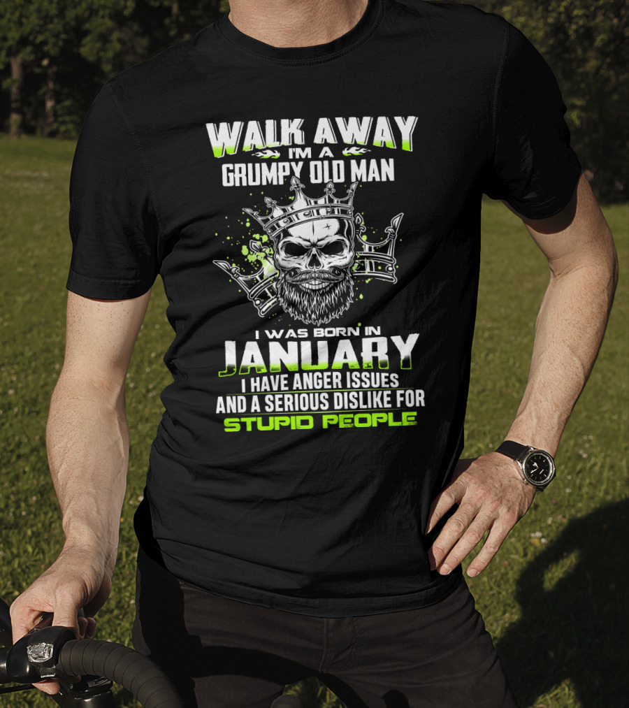Walk Away I'm A Grumpy Old Man I Was Born IN January I Have Anger Issues And A Serious Dislike For Stupid People T-Shirt