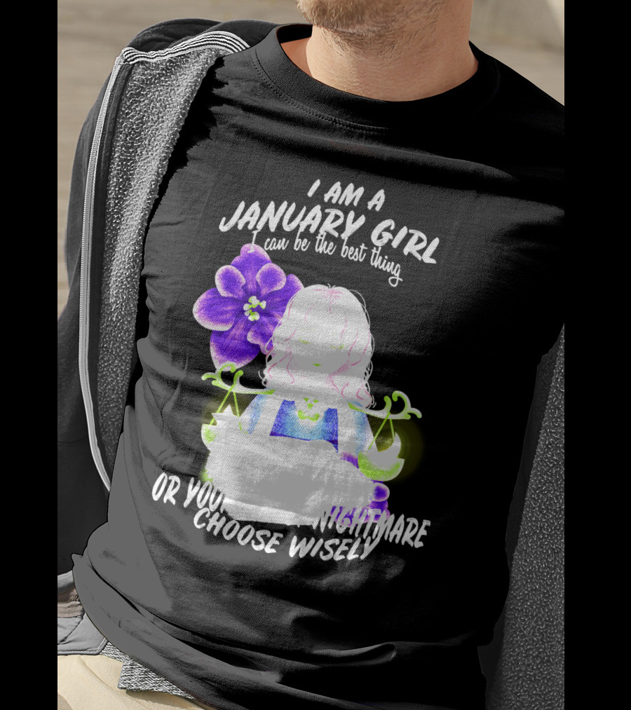 I Am A January Girl Can Be The Best Thing Or Your Worst Nightmare Choose Wisely T-Shirt